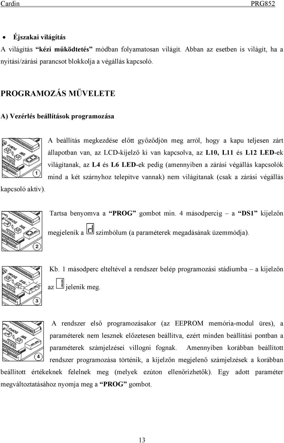 L12 LED-ek világítanak, az L4 és L6 LED-ek pedig (amennyiben a zárási végállás kapcsolók mind a két szárnyhoz telepítve vannak) nem világítanak (csak a zárási végállás kapcsoló aktív).