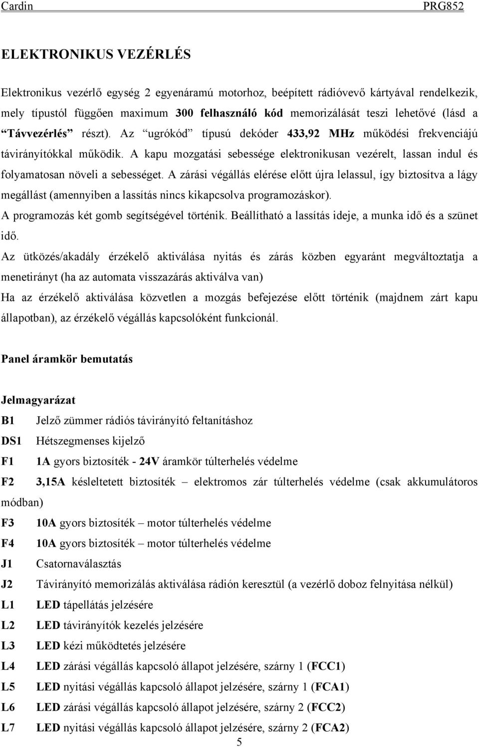 A kapu mozgatási sebessége elektronikusan vezérelt, lassan indul és folyamatosan növeli a sebességet.