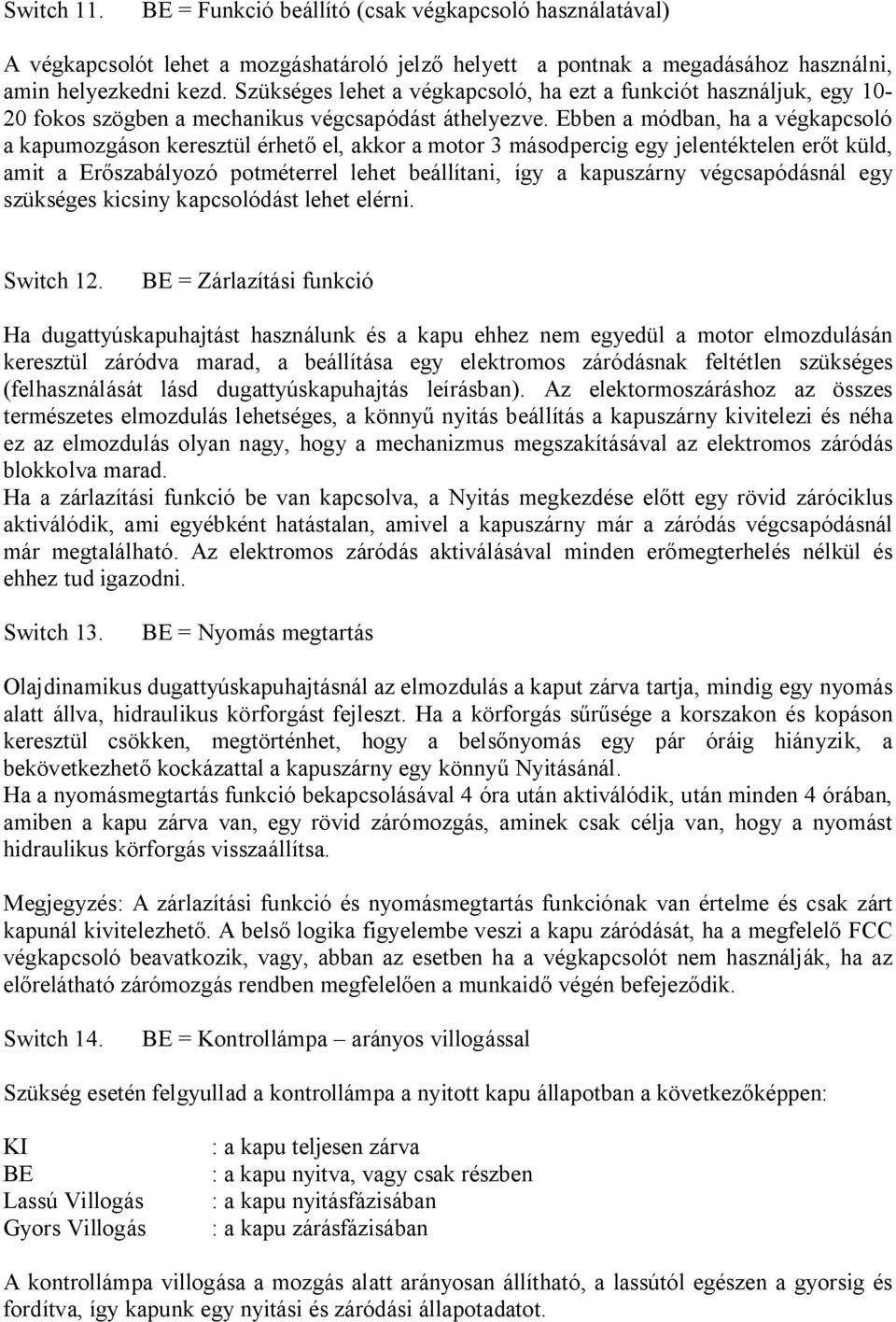 Ebben a módban, ha a végkapcsoló a kapumozgáson keresztül érhet el, akkor a motor 3 másodpercig egy jelentéktelen er t küld, amit a Er szabályozó potméterrel lehet beállítani, így a kapuszárny