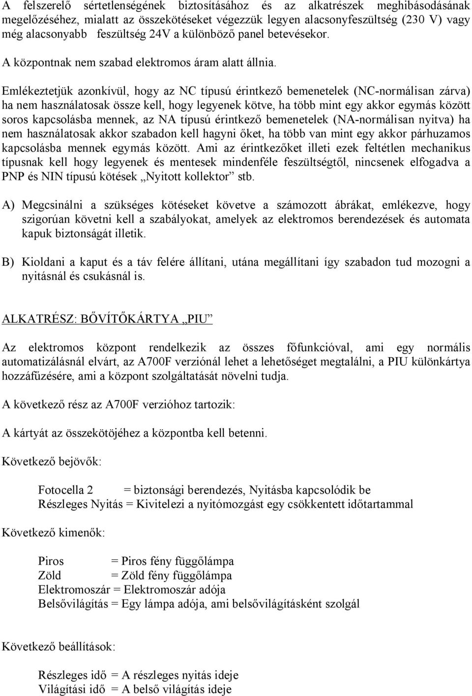 Emlékeztetjük azonkívül, hogy az NC típusú érintkez bemenetelek (NC-normálisan zárva) ha nem használatosak össze kell, hogy legyenek kötve, ha több mint egy akkor egymás között soros kapcsolásba