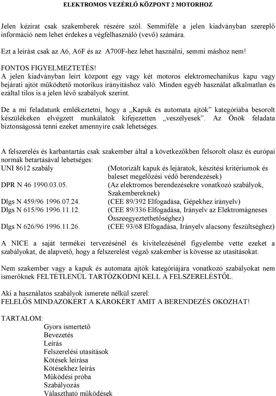 A jelen kiadványban leírt központ egy vagy két motoros elektromechanikus kapu vagy bejárati ajtót m ködtet motorikus irányításhoz való.