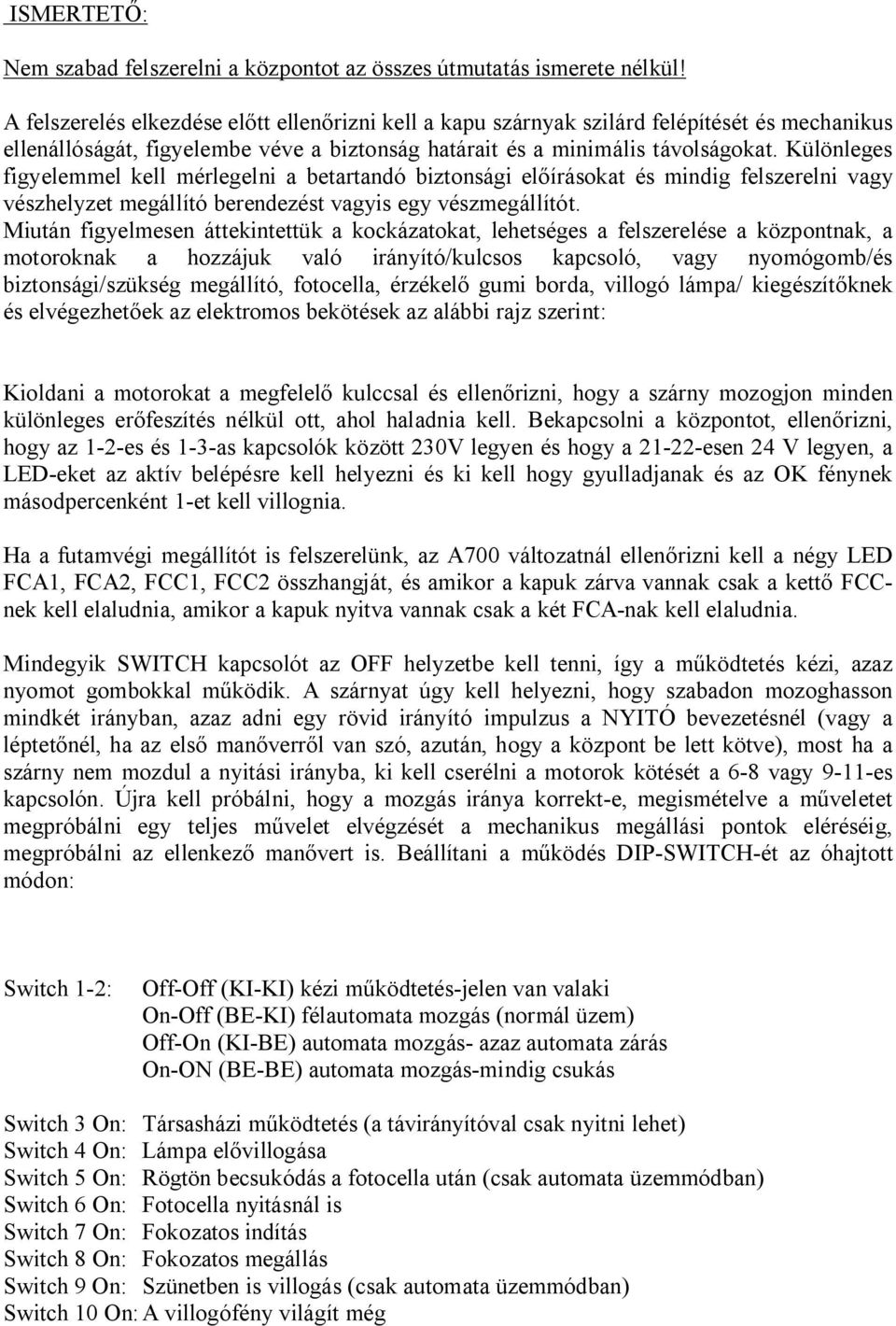 Különleges figyelemmel kell mérlegelni a betartandó biztonsági el írásokat és mindig felszerelni vagy vészhelyzet megállító berendezést vagyis egy vészmegállítót.