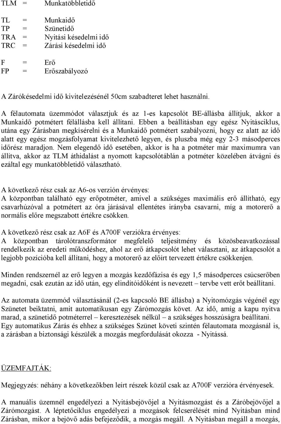 Ebben a beállításban egy egész Nyitásciklus, utána egy Zárásban megkísérelni és a Munkaid potmétert szabályozni, hogy ez alatt az id alatt egy egész mogzásfolyamat kivitelezhet legyen, és pluszba még