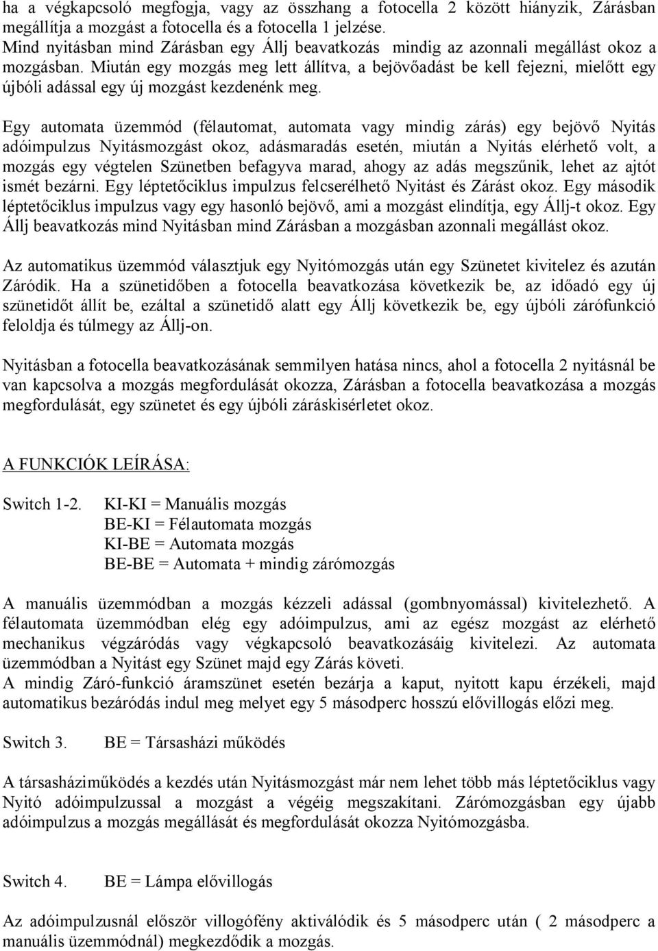 Miután egy mozgás meg lett állítva, a bejöv adást be kell fejezni, miel tt egy újbóli adással egy új mozgást kezdenénk meg.