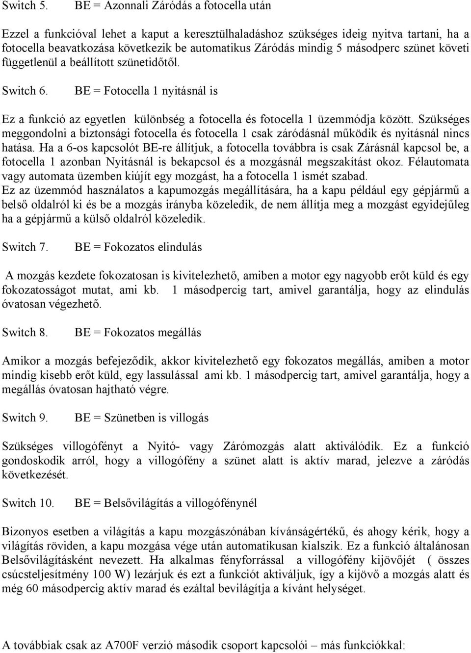 másodperc szünet követi függetlenül a beállított szünetid l. Switch 6. BE = Fotocella 1 nyitásnál is Ez a funkció az egyetlen különbség a fotocella és fotocella 1 üzemmódja között.