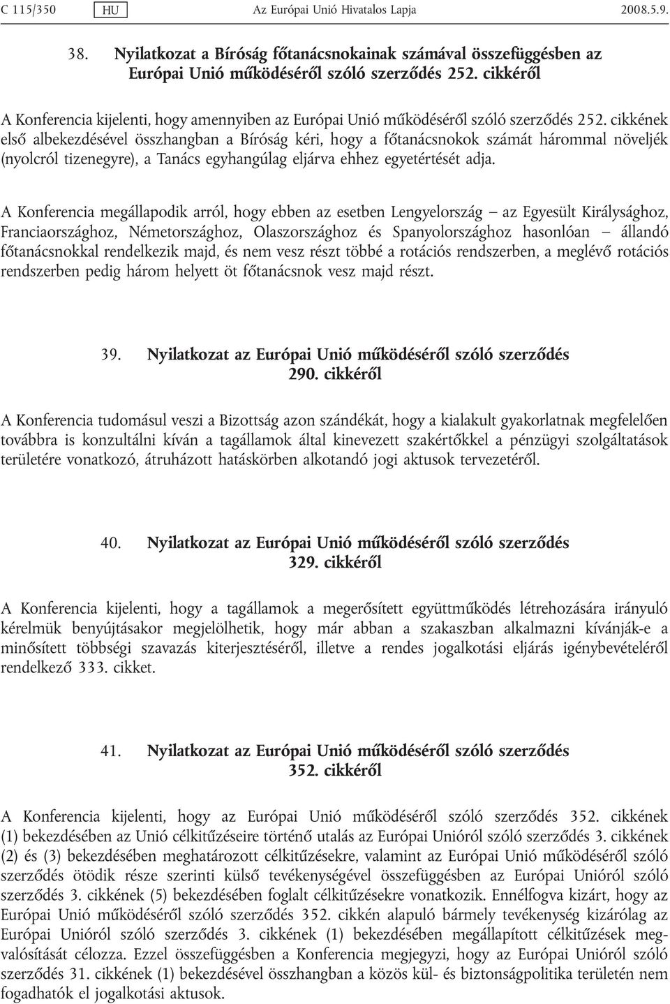 cikkének első albekezdésével összhangban a Bíróság kéri, hogy a főtanácsnokok számát hárommal növeljék (nyolcról tizenegyre), a Tanács egyhangúlag eljárva ehhez egyetértését adja.