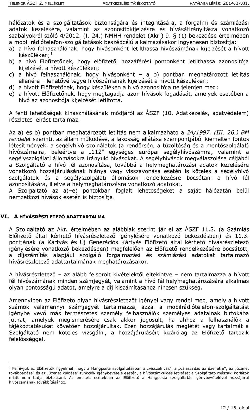 (1) bekezdése értelmében a mobil rádiótelefon-szolgáltatások beszédcélú alkalmazásakor ingyenesen biztosítja: a) a hívó felhasználónak, hogy hívásonként letilthassa hívószámának kijelzését a hívott