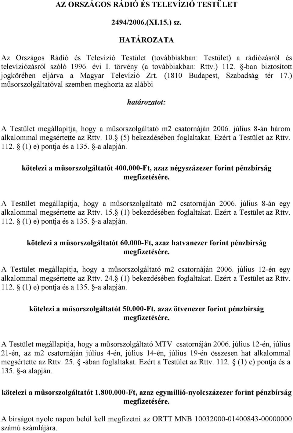) műsorszolgáltatóval szemben meghozta az alábbi határozatot: A Testület megállapítja, hogy a műsorszolgáltató m2 csatornáján 2006. július 8-án három alkalommal megsértette az Rttv. 10.