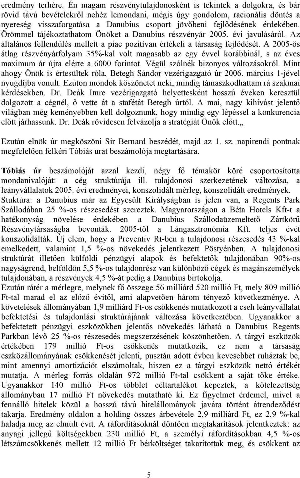 fejlődésének érdekében. Örömmel tájékoztathatom Önöket a Danubius részvényár 2005. évi javulásáról. Az általános fellendülés mellett a piac pozitívan értékeli a társaság fejlődését.