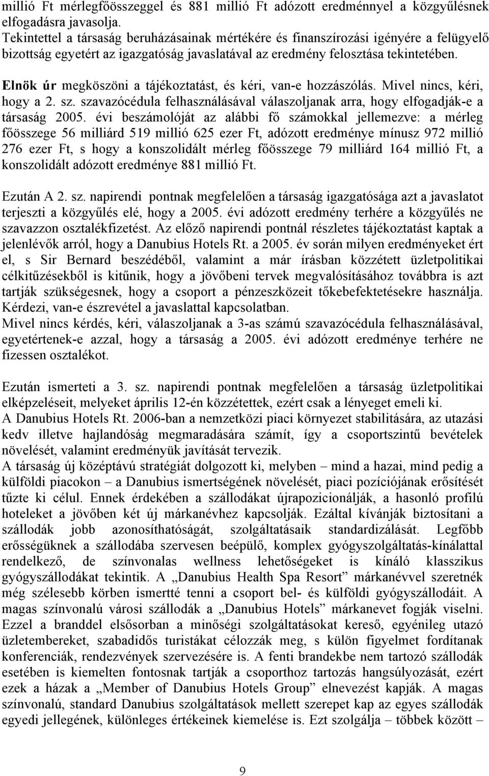 Elnök úr megköszöni a tájékoztatást, és kéri, van-e hozzászólás. Mivel nincs, kéri, hogy a 2. sz. szavazócédula felhasználásával válaszoljanak arra, hogy elfogadják-e a társaság 2005.