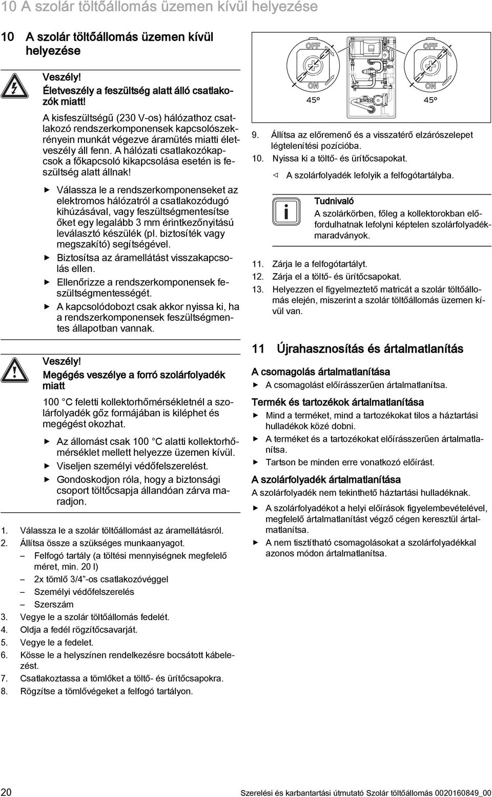 A hálózati csatlakozókapcsok a főkapcsoló kikapcsolása esetén is feszültség alatt állnak!
