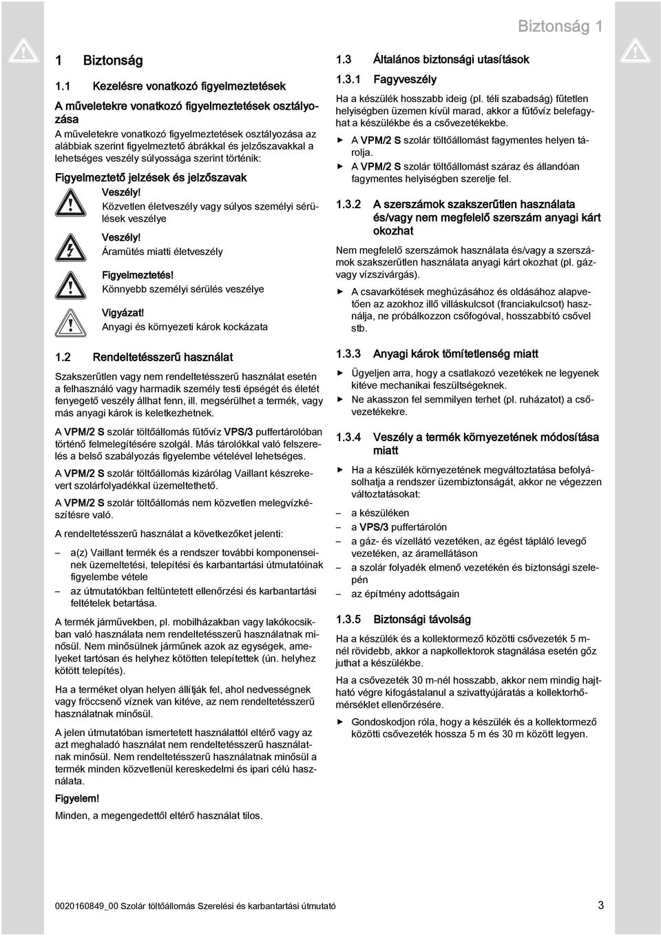 jelzőszavakkal a lehetséges veszély súlyossága szerint történik: Figyelmeztető jelzések és jelzőszavak Veszély! Közvetlen életveszély vagy súlyos személyi sérülések veszélye Veszély!