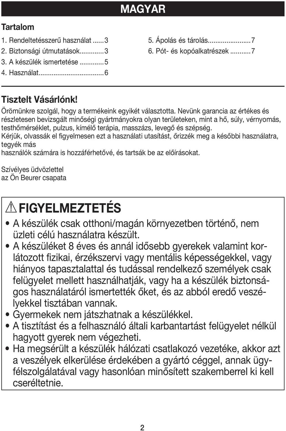 Nevünk garancia az értékes és részletesen bevizsgált minőségi gyártmányokra olyan területeken, mint a hő, súly, vérnyomás, testhőmérséklet, pulzus, kímélő terápia, masszázs, levegő és szépség.