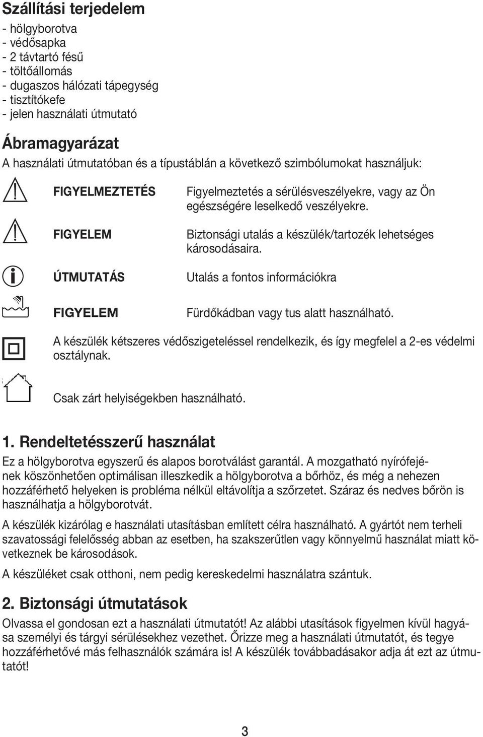 Biztonsági utalás a készülék/tartozék lehetséges károsodásaira. Utalás a fontos információkra Fürdőkádban vagy tus alatt használható.