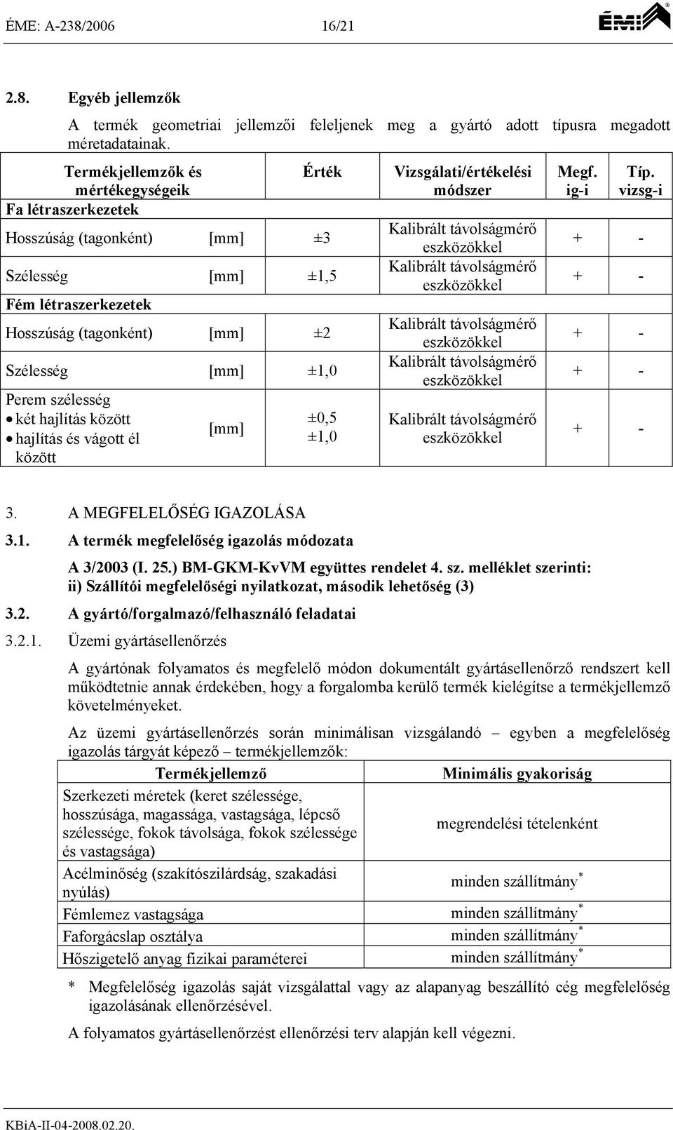 vizsg-i Fa létraszerkezetek Hosszúság (tagonként) [mm] ±3 Kalibrált távolságmérő eszközökkel + - Szélesség [mm] ±1,5 Kalibrált távolságmérő eszközökkel + - Fém létraszerkezetek Hosszúság (tagonként)