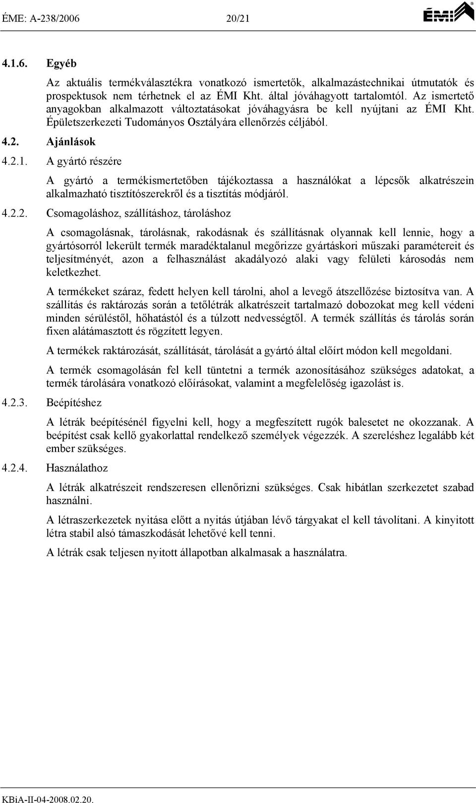 A gyártó részére A gyártó a termékismertetőben tájékoztassa a használókat a lépcsők alkatrészein alkalmazható tisztítószerekről és a tisztítás módjáról. 4.2.