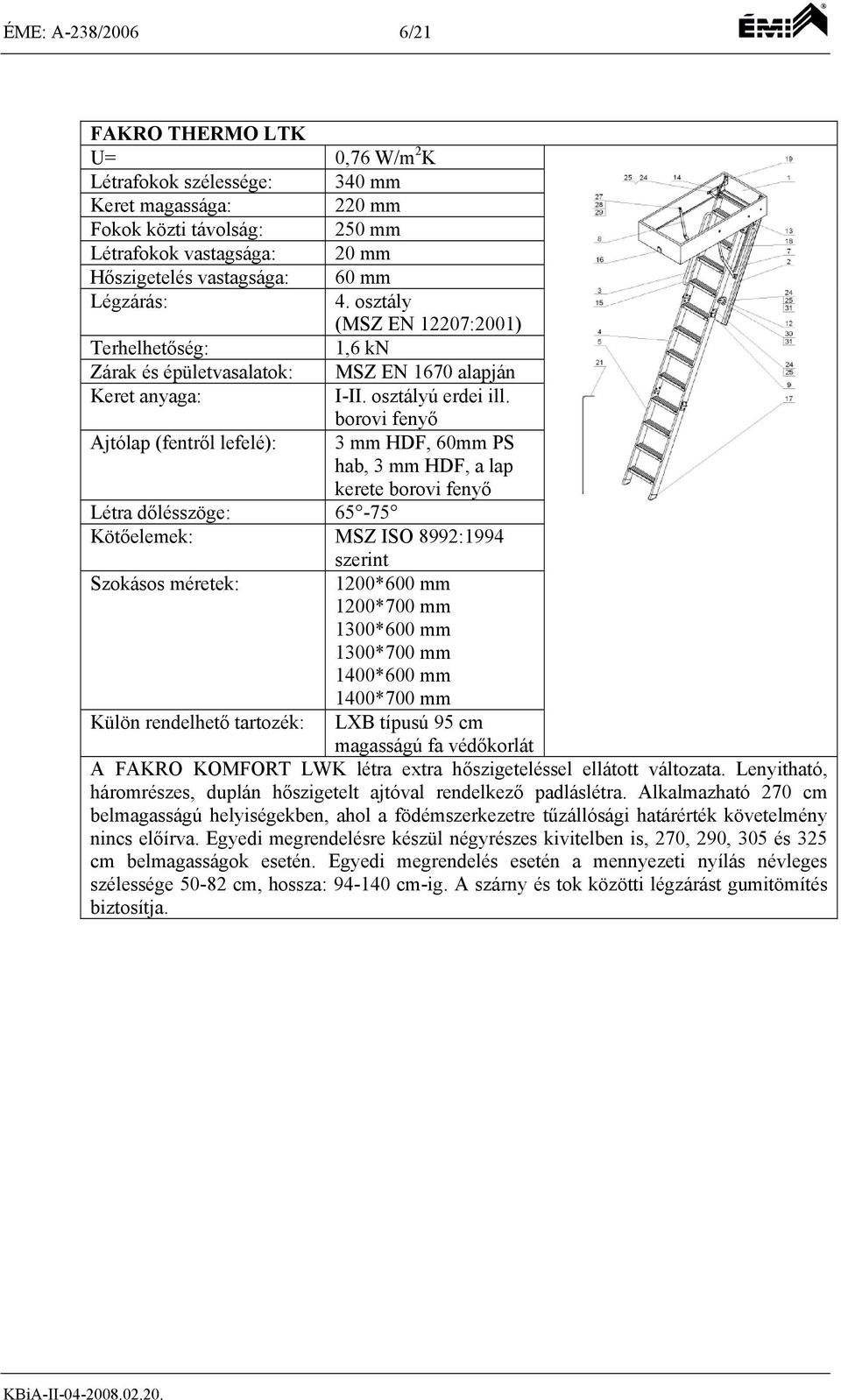 borovi fenyő Ajtólap (fentről lefelé): 3 mm HDF, 60mm PS hab, 3 mm HDF, a lap kerete borovi fenyő Létra dőlésszöge: 65-75 Kötőelemek: MSZ ISO 8992:1994 szerint Szokásos méretek: 1200*600 mm 1200*700