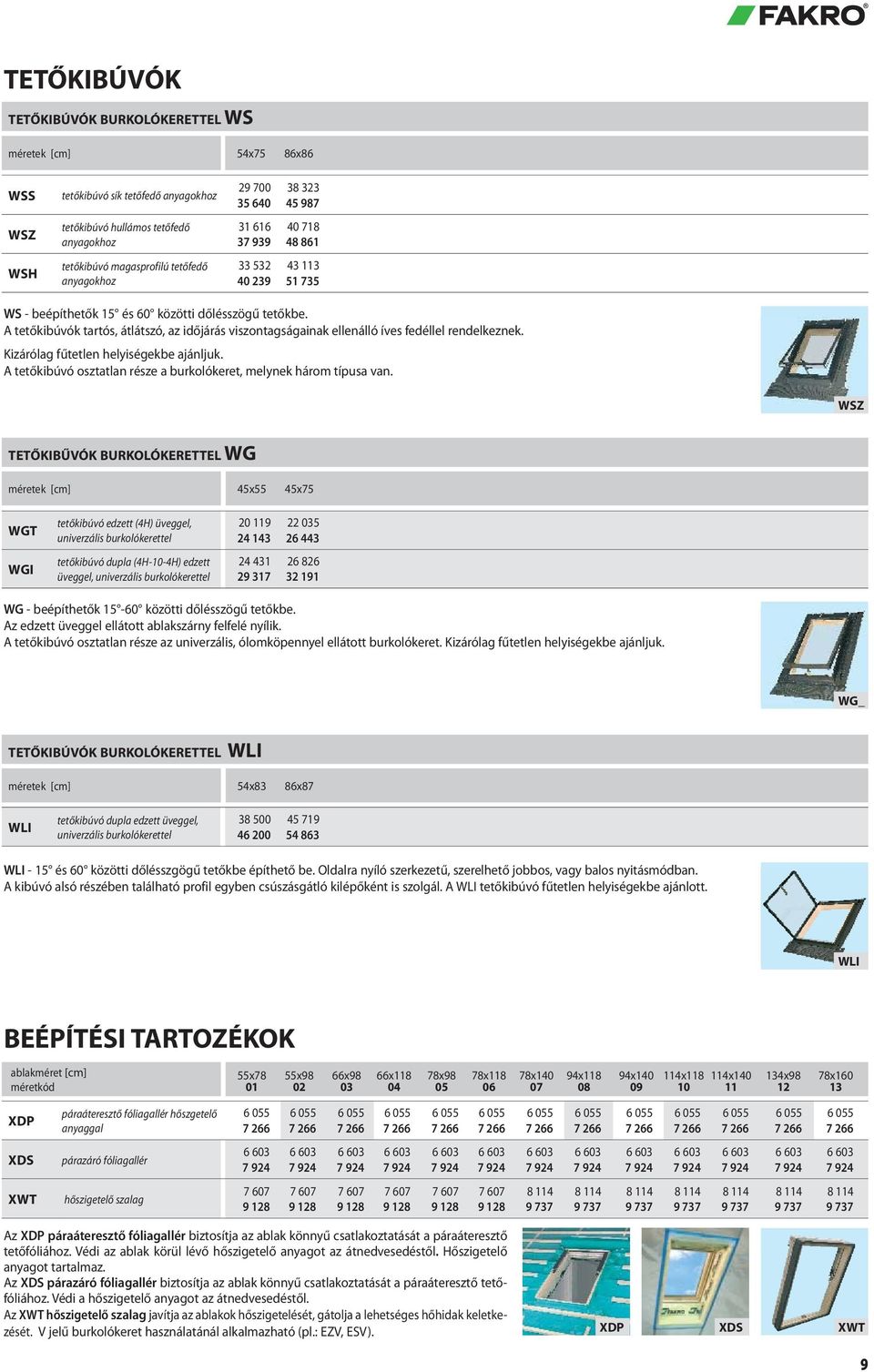 A tetőkibúvók tartós, átlátszó, az időjárás viszontagságainak ellenálló íves fedéllel rendelkeznek. Kizárólag fűtetlen helyiségekbe ajánljuk.