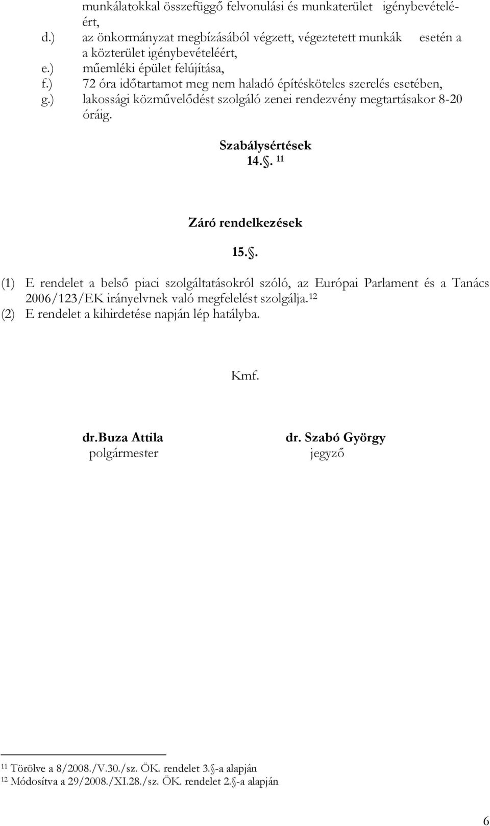 Szabálysértések 14.. 11 Záró rendelkezések 15.. (1) E rendelet a belső piaci szolgáltatásokról szóló, az Európai Parlament és a Tanács 2006/123/EK irányelvnek való megfelelést szolgálja.