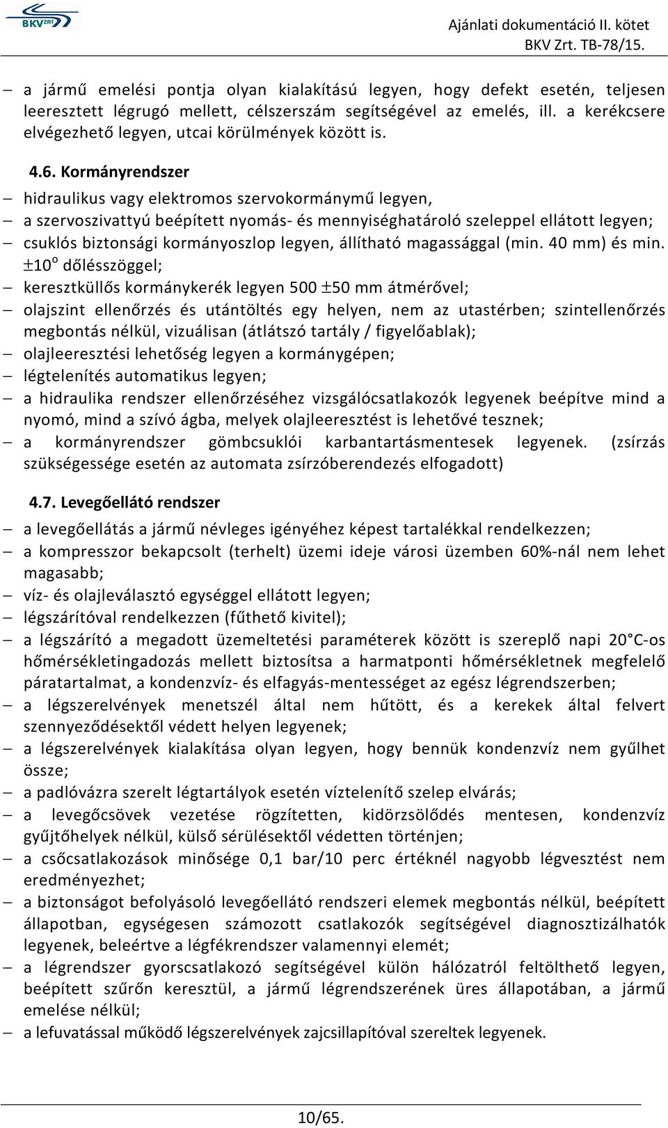 Kormányrendszer hidraulikus vagy elektromos szervokormánymű legyen, a szervoszivattyú beépített nyomás- és mennyiséghatároló szeleppel ellátott legyen; csuklós biztonsági kormányoszlop legyen,