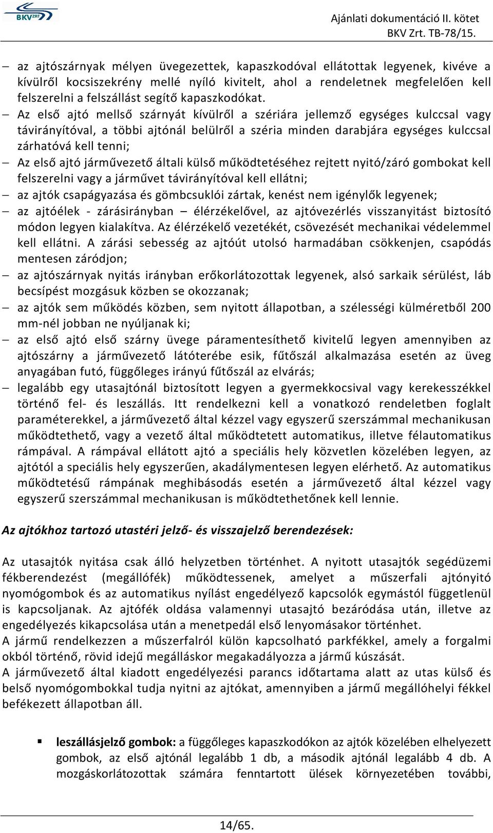 Az első ajtó mellső szárnyát kívülről a szériára jellemző egységes kulccsal vagy távirányítóval, a többi ajtónál belülről a széria minden darabjára egységes kulccsal zárhatóvá kell tenni; Az első