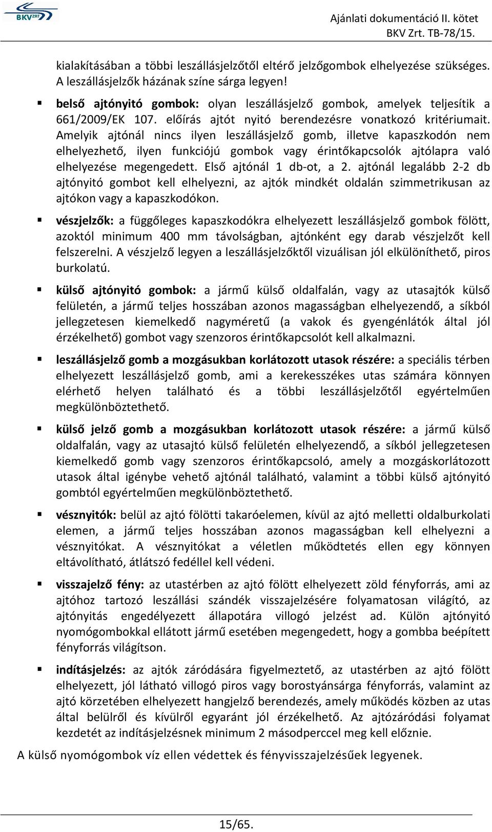 Amelyik ajtónál nincs ilyen leszállásjelző gomb, illetve kapaszkodón nem elhelyezhető, ilyen funkciójú gombok vagy érintőkapcsolók ajtólapra való elhelyezése megengedett. Első ajtónál 1 db-ot, a 2.