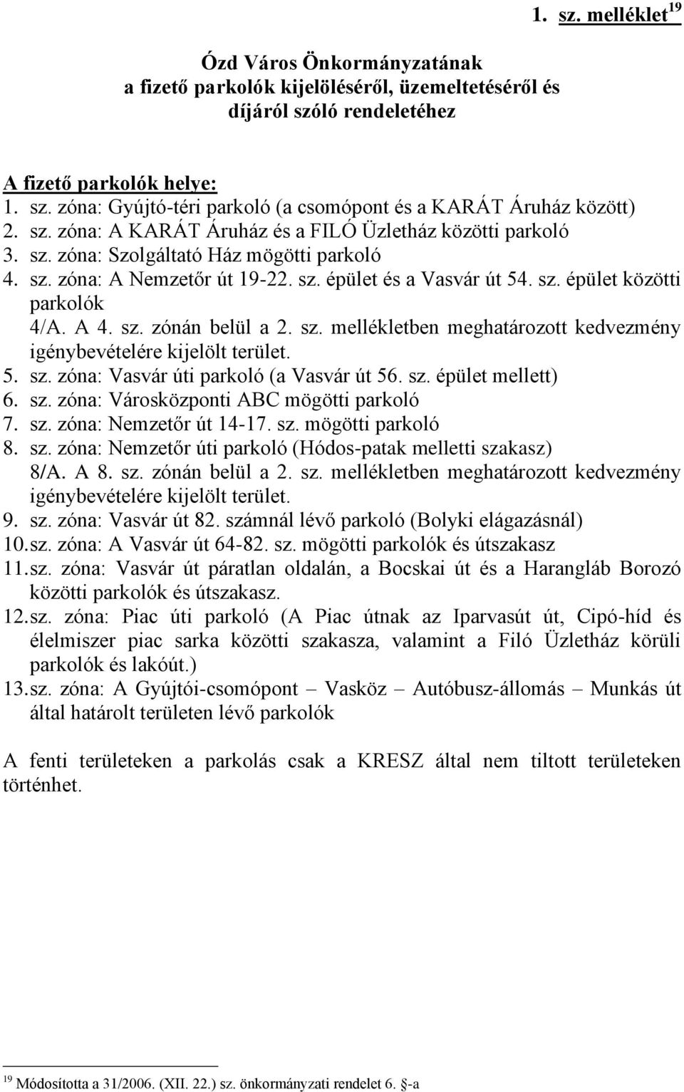 A 4. sz. zónán belül a 2. sz. mellékletben meghatározott kedvezmény igénybevételére kijelölt terület. 5. sz. zóna: Vasvár úti parkoló (a Vasvár út 56. sz. épület mellett) 6. sz. zóna: Városközponti ABC mögötti parkoló 7.