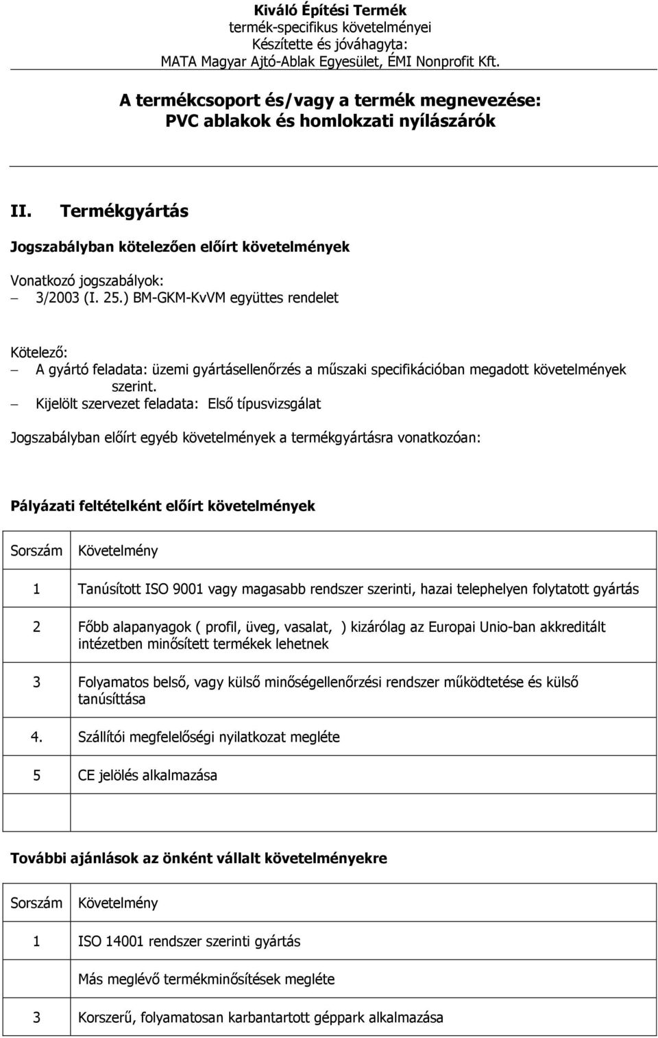 Kijelölt szervezet feladata: Első típusvizsgálat Jogszabályban előírt egyéb követelmények a termékgyártásra vonatkozóan: 1 Tanúsított ISO 9001 vagy magasabb rendszer szerinti, hazai telephelyen