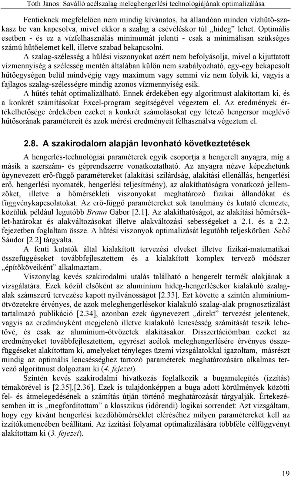 A szalag-szélesség a hűlési viszonyokat azért nem befolyásolja, mivel a kijuttatott vízmennyiség a szélesség mentén általában külön nem szabályozható, egy-egy bekapcsolt hűtőegységen belül mindvégig