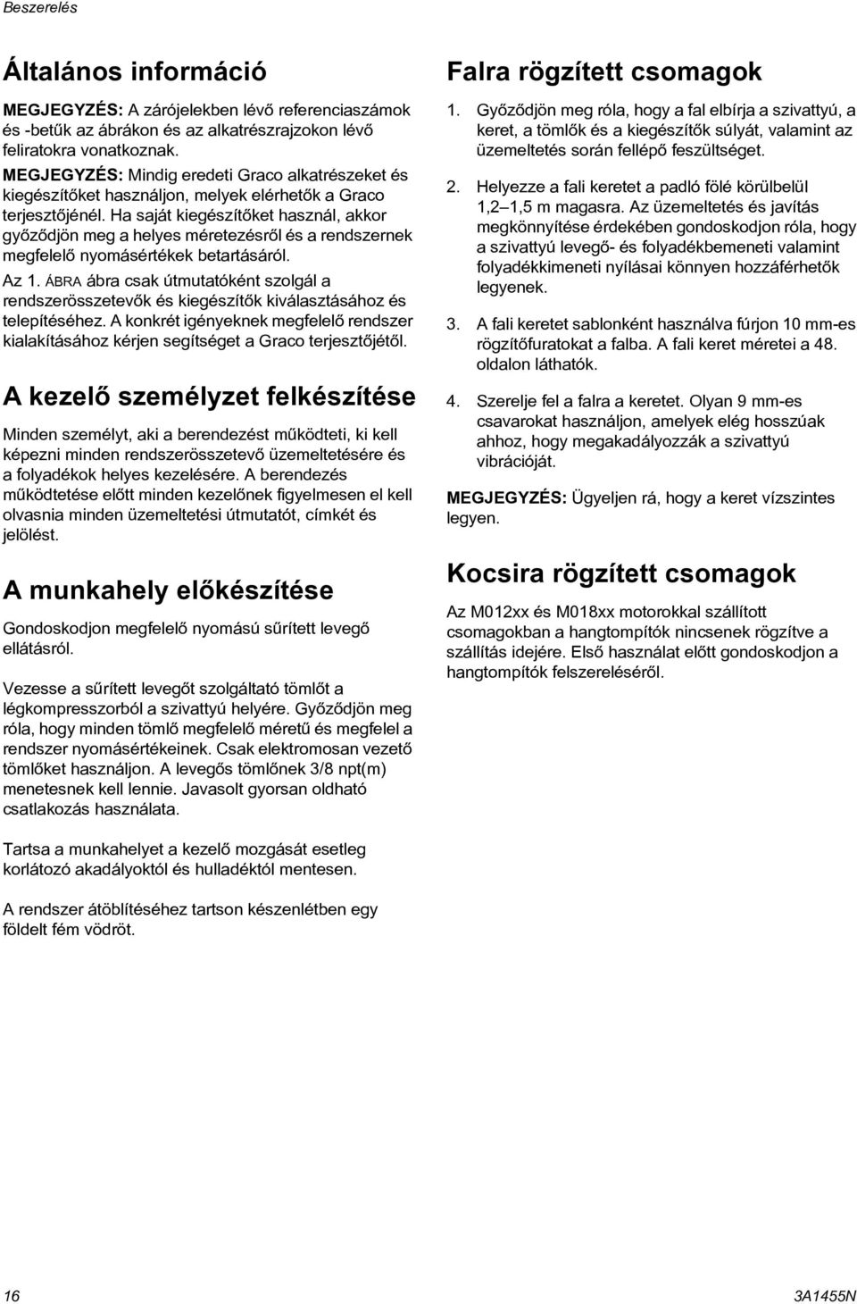 Ha saját kiegészítõket használ, akkor gyõzõdjön meg a helyes méretezésrõl és a rendszernek megfelelõ nyomásértékek betartásáról. Az.