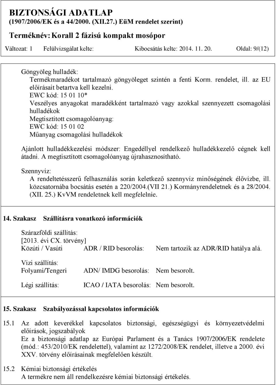 EWC kód: 15 01 10* Veszélyes anyagokat maradékként tartalmazó vagy azokkal szennyezett csomagolási hulladékok Megtisztított csomagolóanyag: EWC kód: 15 01 02 Műanyag csomagolási hulladékok Ajánlott