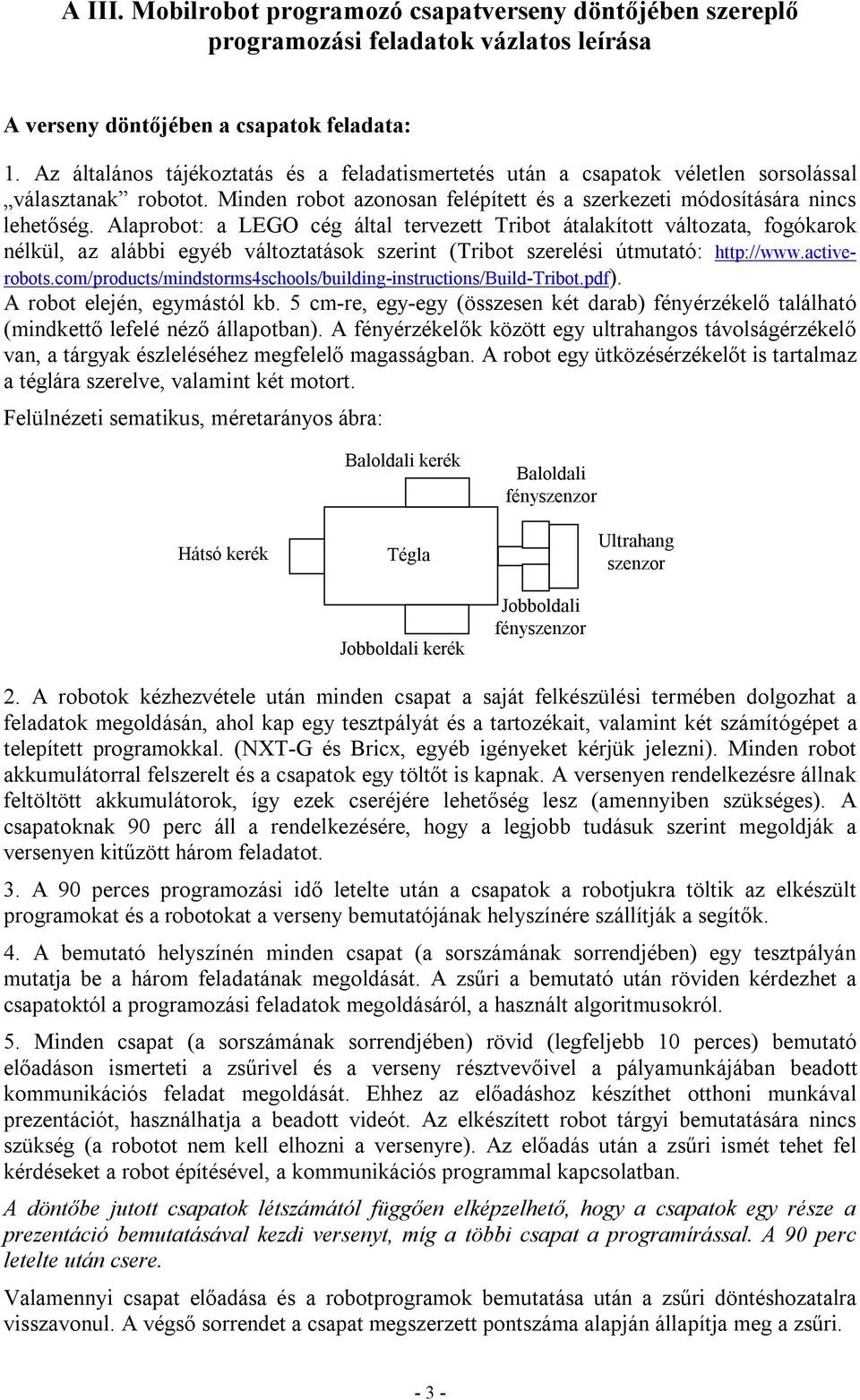 Alaprobot: a LEGO cég által tervezett Tribot átalakított változata, fogókarok nélkül, az alábbi egyéb változtatások szerint (Tribot szerelési útmutató: http://www.activerobots.