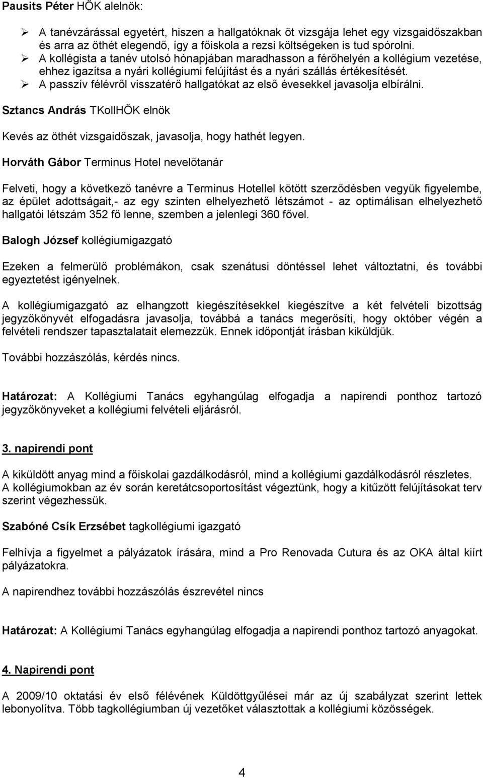 A passzív félévről visszatérő hallgatókat az első évesekkel javasolja elbírálni. Sztancs András TKollHÖK elnök Kevés az öthét vizsgaidőszak, javasolja, hogy hathét legyen.