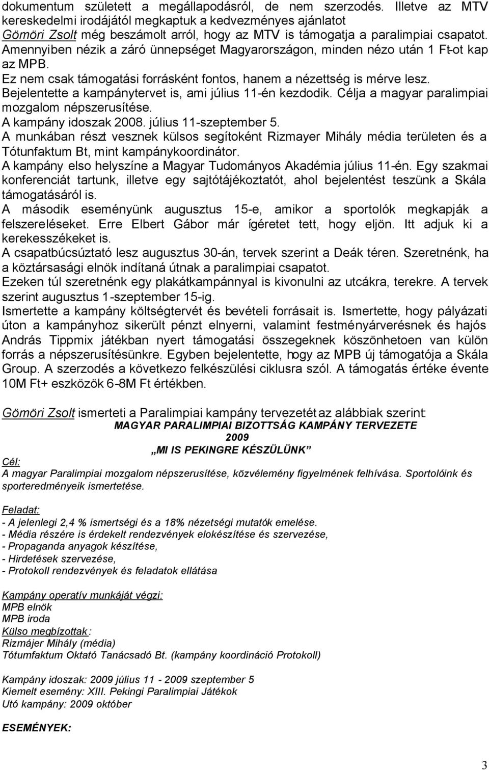 Amennyiben nézik a záró ünnepséget Magyarországon, minden nézo után 1 Ft-ot kap az MPB. Ez nem csak támogatási forrásként fontos, hanem a nézettség is mérve lesz.