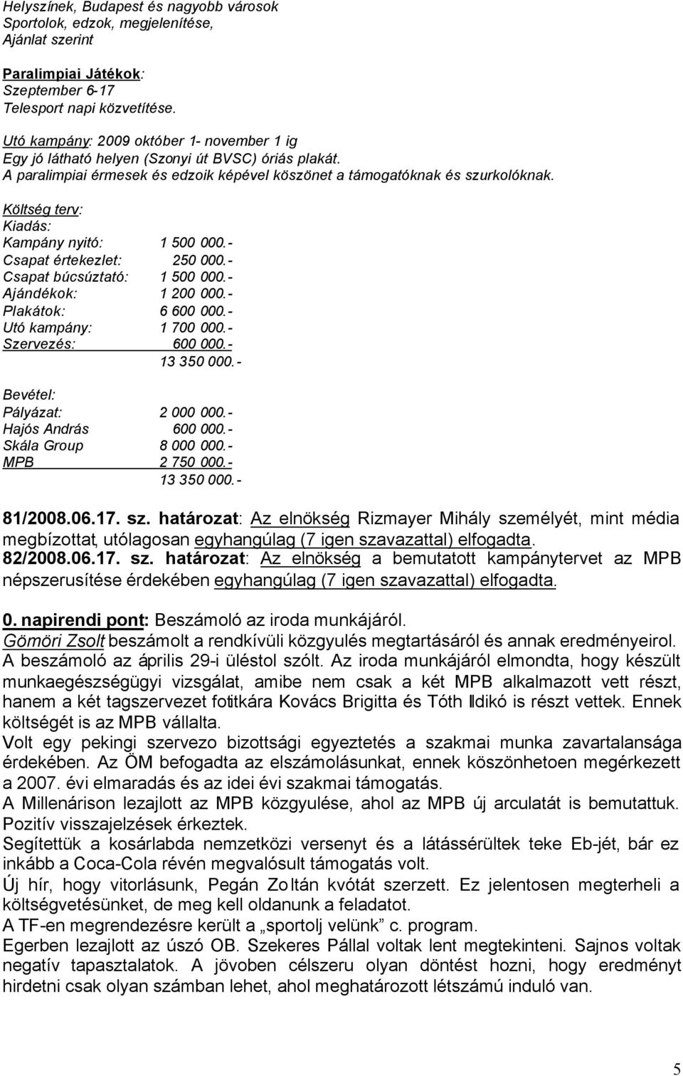 Költség terv: Kiadás: Kampány nyitó: 1 500 000.- Csapat értekezlet: 250 000.- Csapat búcsúztató: 1 500 000.- Ajándékok: 1 200 000.- Plakátok: 6 600 000.- Utó kampány: 1 700 000.- Szervezés: 600 000.