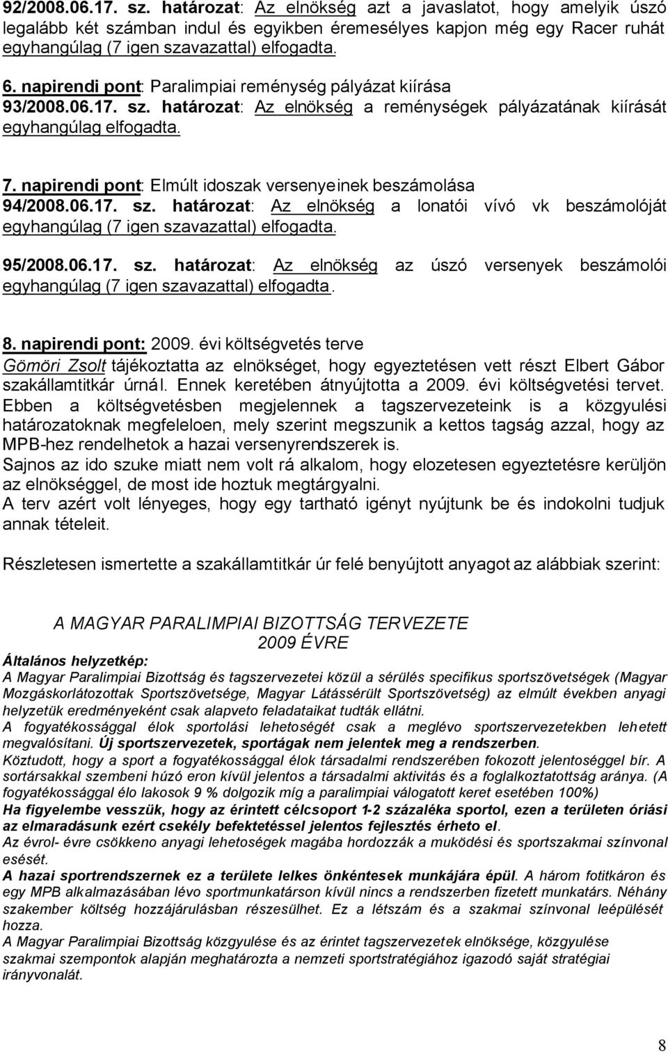 napirendi pont: Elmúlt idoszak versenyeinek beszámolása 94/2008.06.17. sz. határozat: Az elnökség a lonatói vívó vk beszámolóját egyhangúlag (7 igen szavazattal) elfogadta. 95/2008.06.17. sz. határozat: Az elnökség az úszó versenyek beszámolói egyhangúlag (7 igen szavazattal) elfogadta.