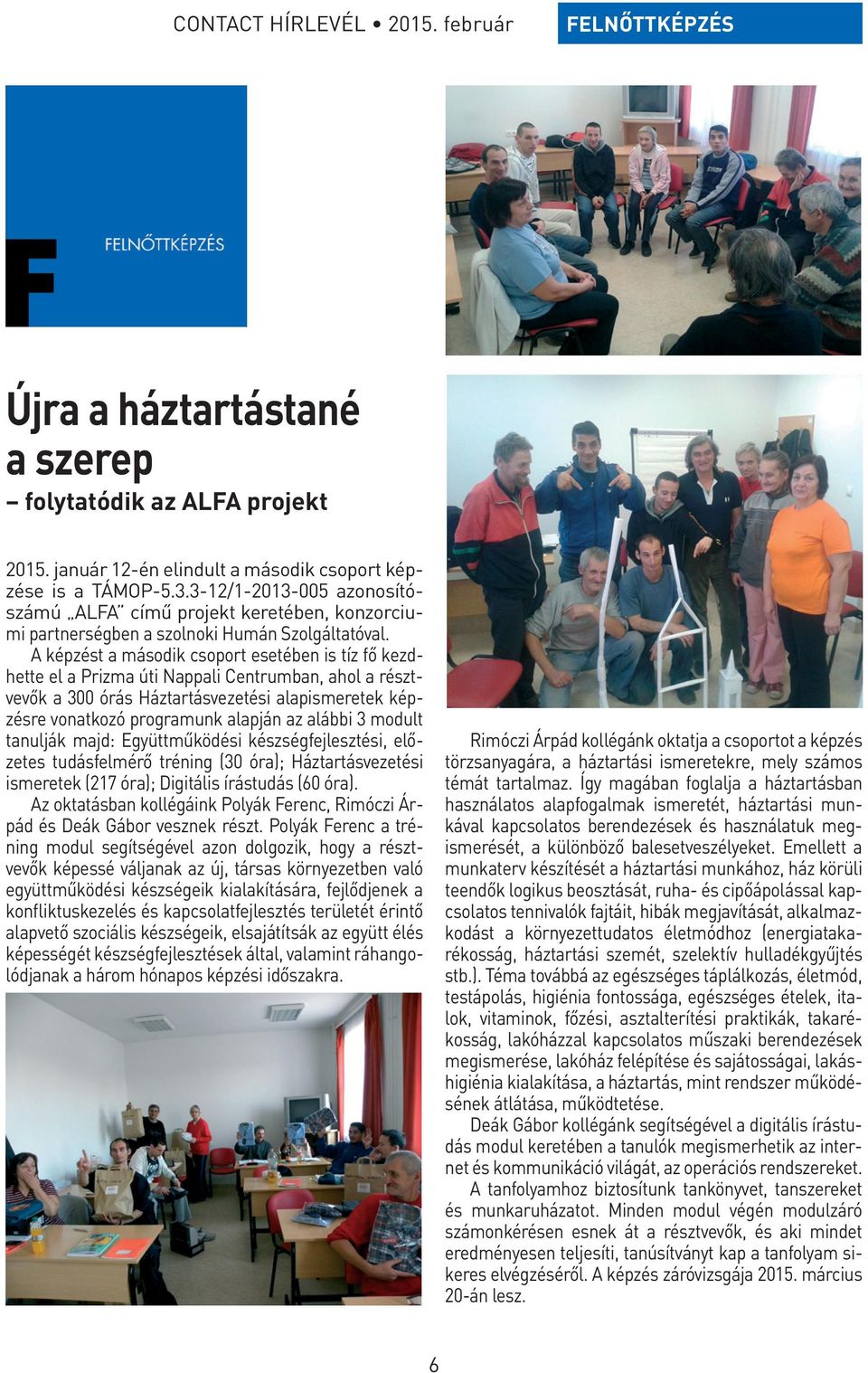 A képzést a második csoport esetében is tíz fő kezdhette el a Prizma úti Nappali Centrumban, ahol a résztvevők a 300 órás Háztartásvezetési alapismeretek képzésre vonatkozó programunk alapján az