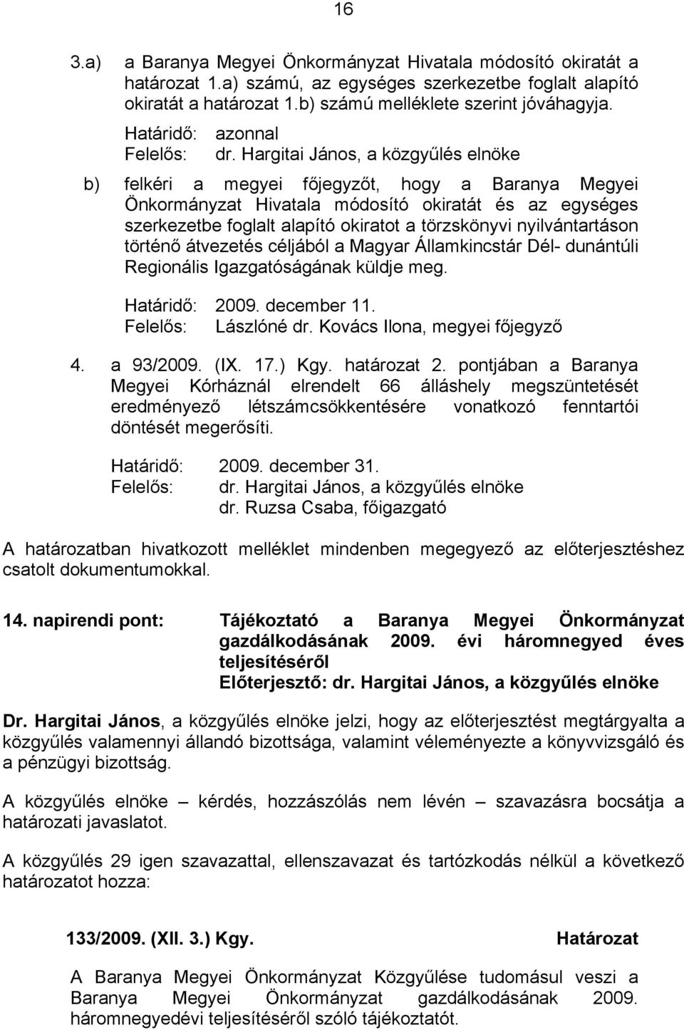 történő átvezetés céljából a Magyar Államkincstár Dél- dunántúli Regionális Igazgatóságának küldje meg. Határidő: 2009. december 11. Felelős: Lászlóné dr. Kovács Ilona, megyei főjegyző 4. a 93/2009.