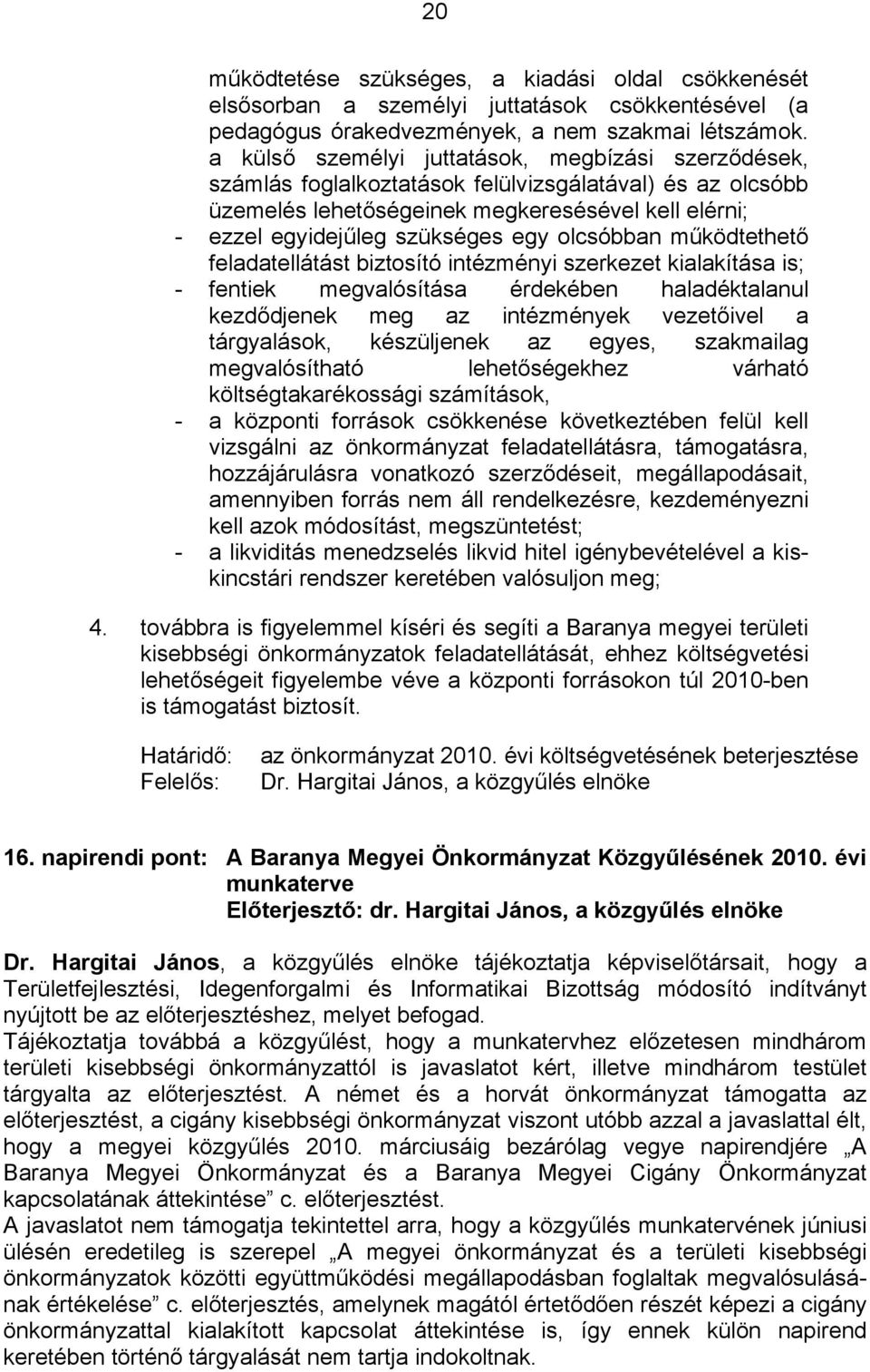 olcsóbban működtethető feladatellátást biztosító intézményi szerkezet kialakítása is; - fentiek megvalósítása érdekében haladéktalanul kezdődjenek meg az intézmények vezetőivel a tárgyalások,
