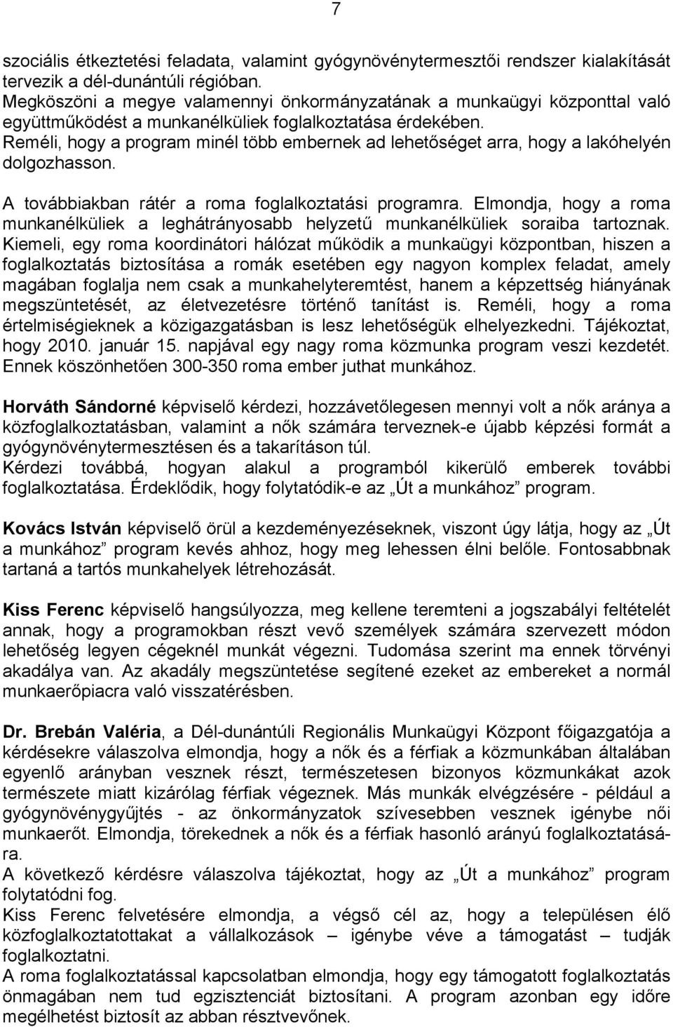 Reméli, hogy a program minél több embernek ad lehetőséget arra, hogy a lakóhelyén dolgozhasson. A továbbiakban rátér a roma foglalkoztatási programra.