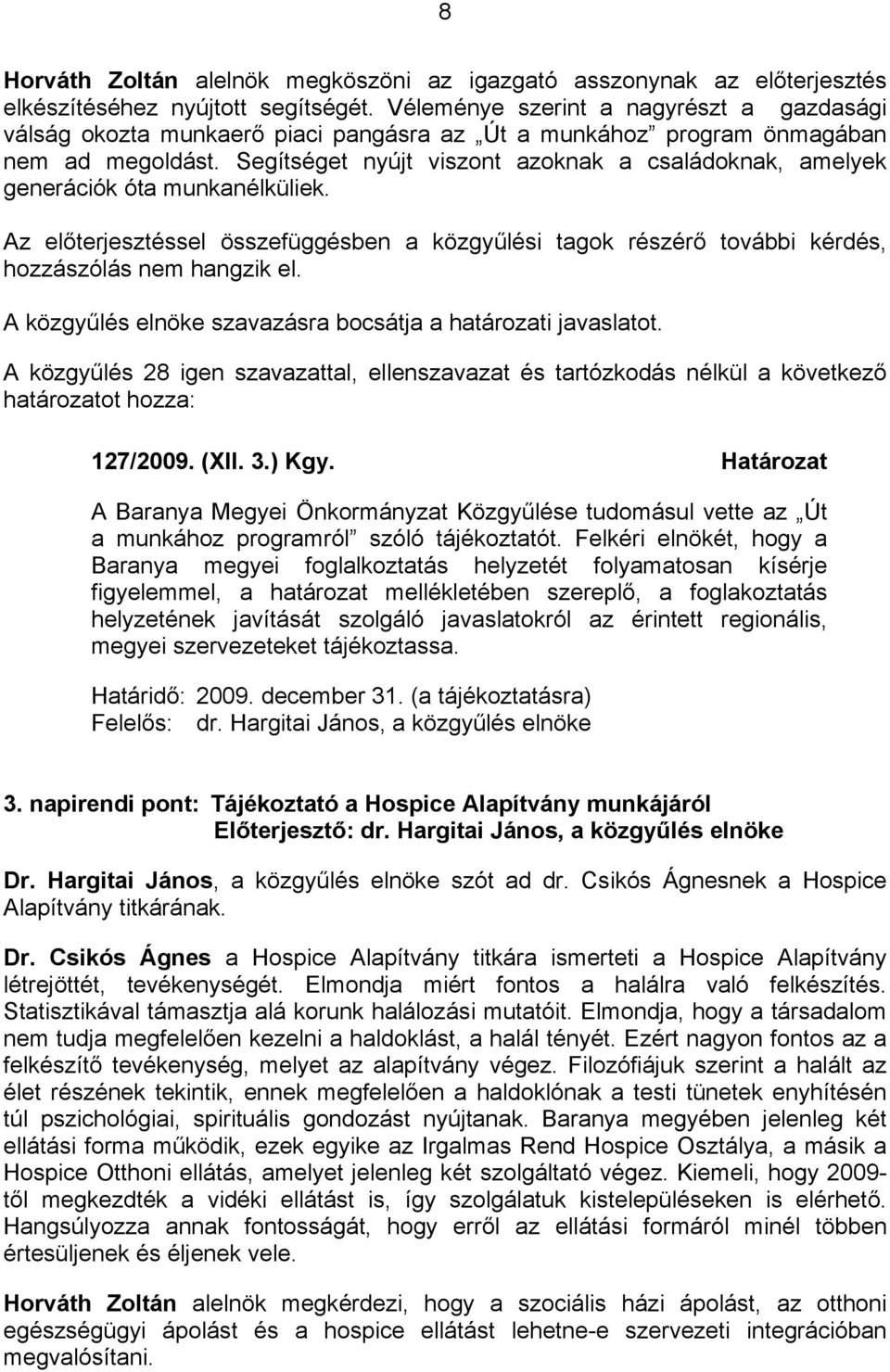Segítséget nyújt viszont azoknak a családoknak, amelyek generációk óta munkanélküliek. Az előterjesztéssel összefüggésben a közgyűlési tagok részérő további kérdés, hozzászólás nem hangzik el.