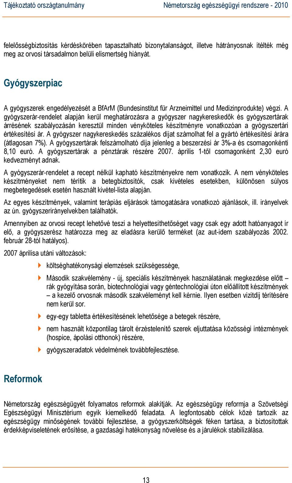 A gyógyszerár-rendelet alapján kerül meghatározásra a gyógyszer nagykereskedők és gyógyszertárak árrésének szabályozásán keresztül minden vényköteles készítményre vonatkozóan a gyógyszertári