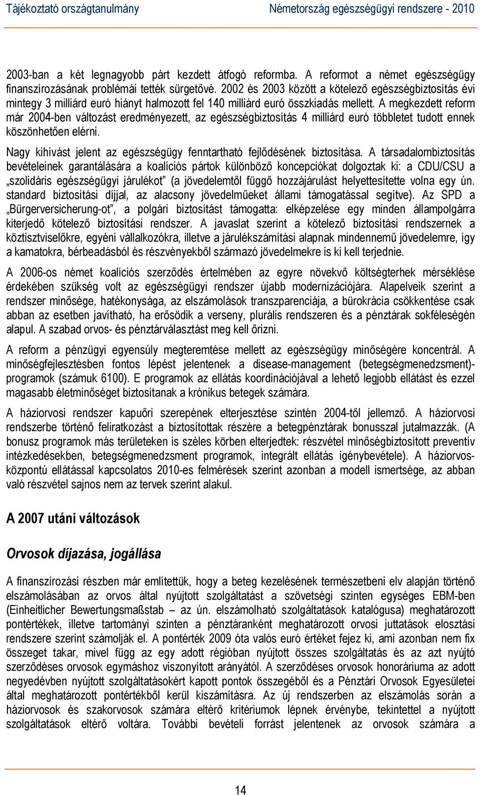 A megkezdett reform már 2004-ben változást eredményezett, az egészségbiztosítás 4 milliárd euró többletet tudott ennek köszönhetően elérni.
