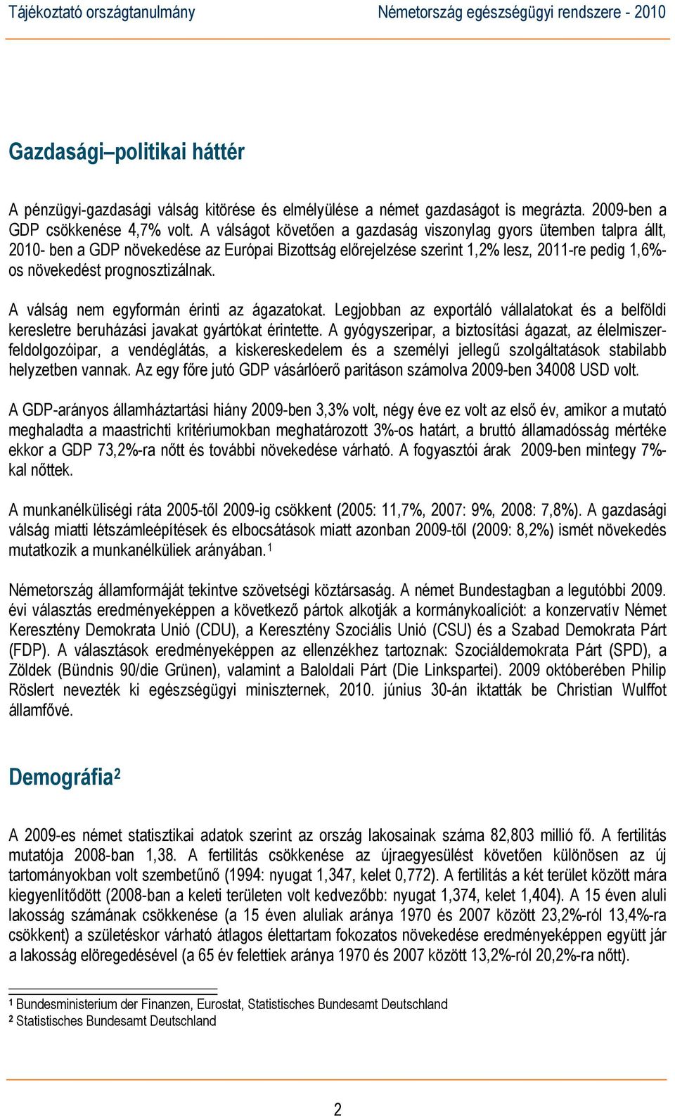 A válság nem egyformán érinti az ágazatokat. Legjobban az exportáló vállalatokat és a belföldi keresletre beruházási javakat gyártókat érintette.
