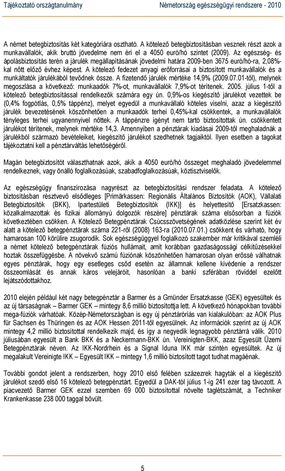 A kötelező fedezet anyagi erőforrásai a biztosított munkavállalók és a munkáltatók járulékából tevődnek össze. A fizetendő járulék mértéke 14,9% (2009.07.