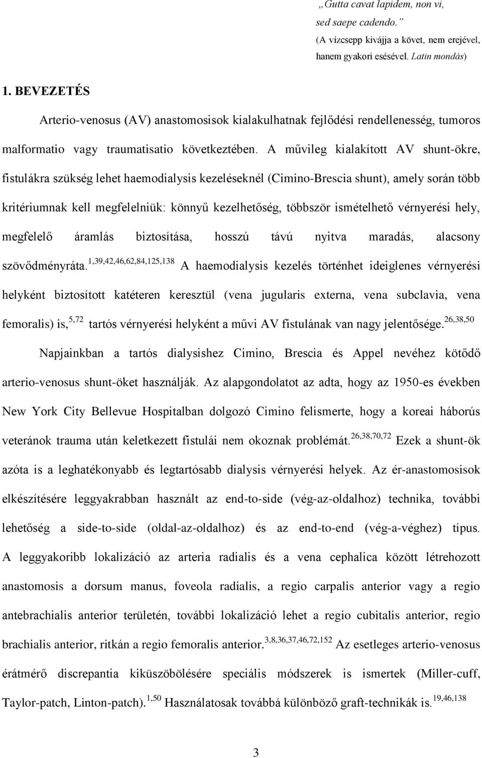 A művileg kialakított AV shunt-ökre, fistulákra szükség lehet haemodialysis kezeléseknél (Cimino-Brescia shunt), amely során több kritériumnak kell megfelelniük: könnyű kezelhetőség, többször