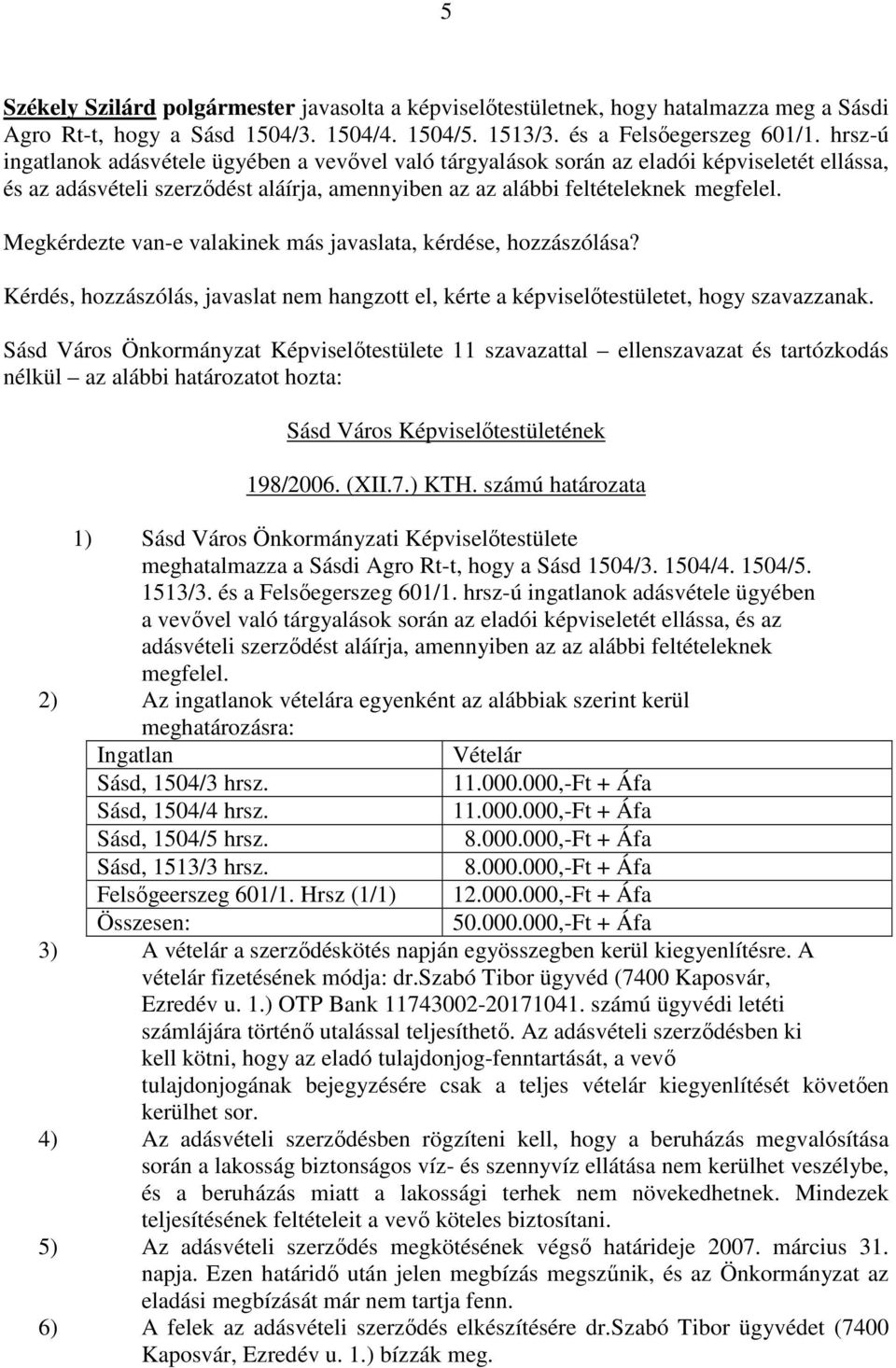 Megkérdezte van-e valakinek más javaslata, kérdése, hozzászólása? Kérdés, hozzászólás, javaslat nem hangzott el, kérte a képviselıtestületet, hogy szavazzanak.