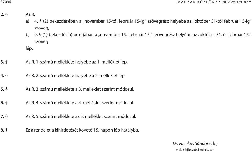 Az R. számú melléklete helyébe a melléklet lép. 5. Az R. 3. számú melléklete a 3. melléklet szerint módosul. 6. Az R. 4. számú melléklete a 4. melléklet szerint módosul. 7.