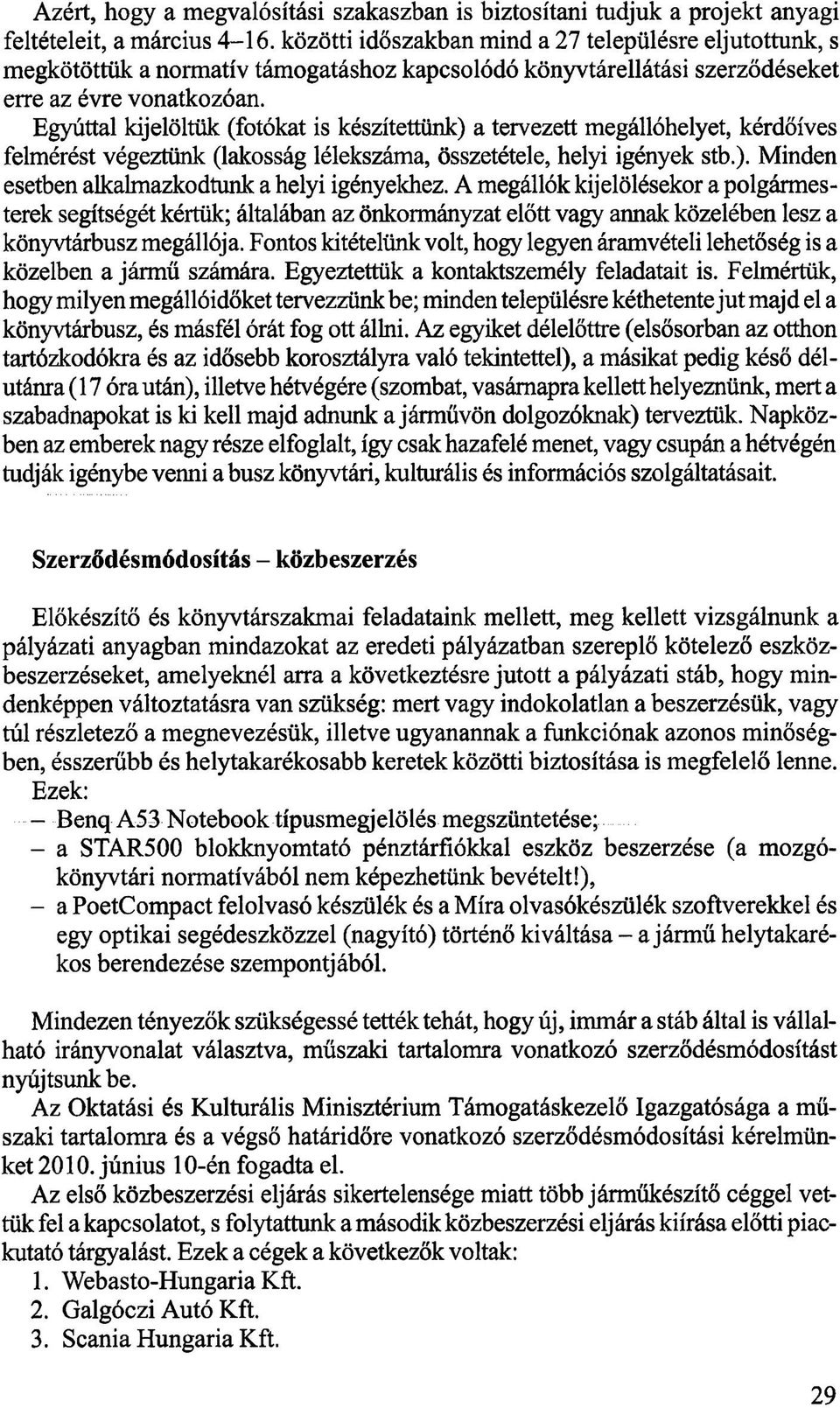 Egyúttal kijelöltük (fotókat is készítettünk) a tervezett megállóhelyet, kérdőíves felmérést végeztünk (lakosság lélekszáma, összetétele, helyi igények stb.). Minden esetben alkalmazkodtunk a helyi igényekhez.