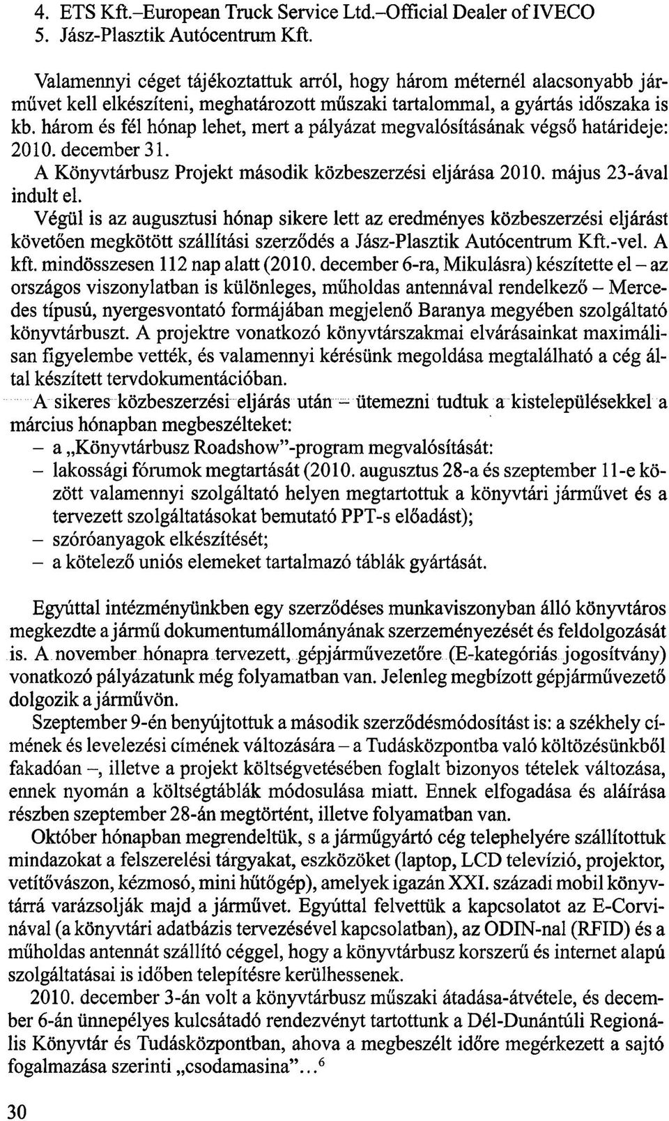 három és fél hónap lehet, mert a pályázat megvalósításának végső határideje: 2010. december 31. A Könyvtárbusz Projekt második közbeszerzési eljárása 2010. május 23-ával indult el.